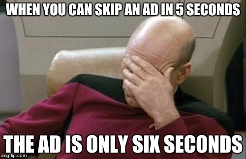 Captain Picard Facepalm Meme | WHEN YOU CAN SKIP AN AD IN 5 SECONDS; THE AD IS ONLY SIX SECONDS | image tagged in memes,captain picard facepalm | made w/ Imgflip meme maker