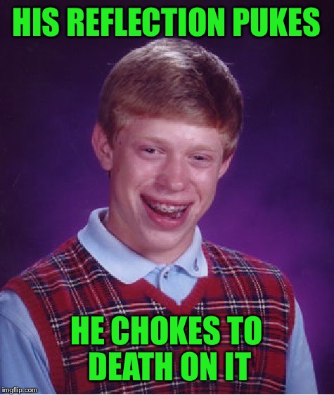 Bad Luck Brian Meme | HIS REFLECTION PUKES HE CHOKES TO DEATH ON IT | image tagged in memes,bad luck brian | made w/ Imgflip meme maker