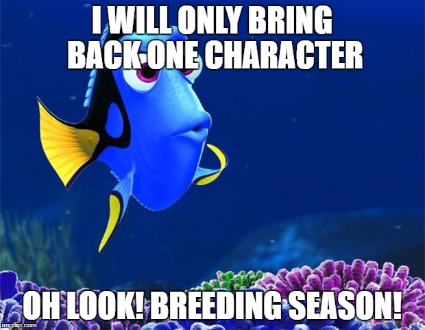 Dory | I WILL ONLY BRING BACK ONE CHARACTER; OH LOOK! BREEDING SEASON! | image tagged in dory | made w/ Imgflip meme maker