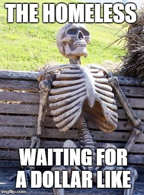Waiting Skeleton Meme | THE HOMELESS; WAITING FOR A DOLLAR LIKE | image tagged in memes,waiting skeleton | made w/ Imgflip meme maker