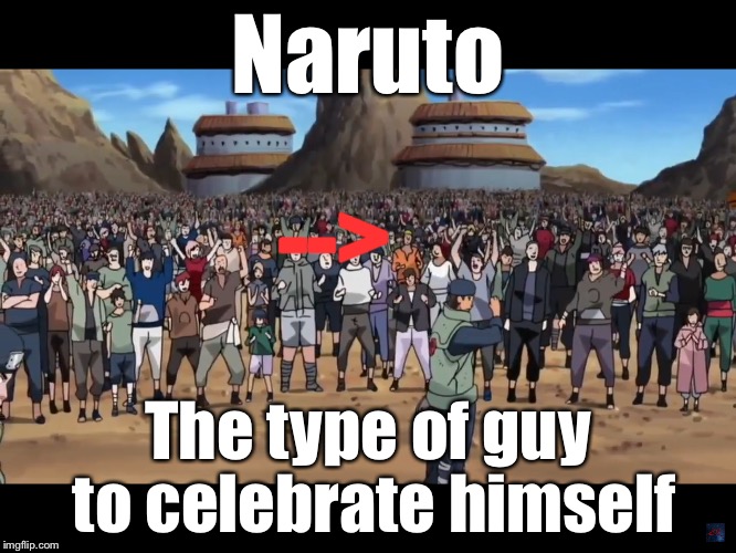 Naruto, The type of guy to celebrate himself | Naruto; -->; The type of guy to celebrate himself | image tagged in naruto,naruto shippuden,celebration,logic,type of guy | made w/ Imgflip meme maker