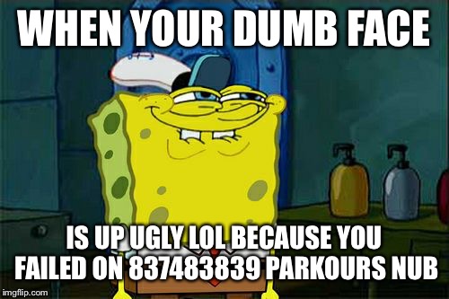 Don't You Squidward | WHEN YOUR DUMB FACE; IS UP UGLY LOL BECAUSE YOU FAILED ON 837483839 PARKOURS NUB | image tagged in memes,dont you squidward | made w/ Imgflip meme maker