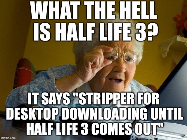 Stripper for desktop problems. | WHAT THE HELL IS HALF LIFE 3? IT SAYS "STRIPPER FOR DESKTOP DOWNLOADING UNTIL HALF LIFE 3 COMES OUT" | image tagged in memes,grandma finds the internet,half life 3,stripper,computer | made w/ Imgflip meme maker