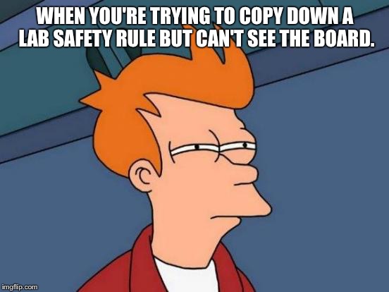 Futurama Fry | WHEN YOU'RE TRYING TO COPY DOWN A LAB SAFETY RULE BUT CAN'T SEE THE BOARD. | image tagged in memes,futurama fry | made w/ Imgflip meme maker