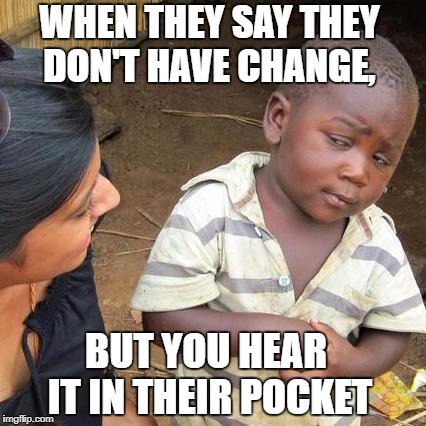 Third World Skeptical Kid Meme | WHEN THEY SAY THEY DON'T HAVE CHANGE, BUT YOU HEAR IT IN THEIR POCKET | image tagged in memes,third world skeptical kid | made w/ Imgflip meme maker