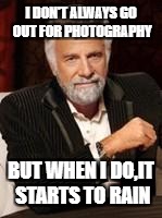 Beer guy | I DON'T ALWAYS GO OUT FOR PHOTOGRAPHY; BUT WHEN I DO,IT STARTS TO RAIN | image tagged in beer guy | made w/ Imgflip meme maker