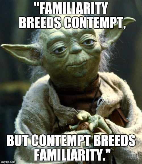 Star Wars Yoda Meme | "FAMILIARITY BREEDS CONTEMPT, BUT CONTEMPT BREEDS FAMILIARITY." | image tagged in memes,star wars yoda | made w/ Imgflip meme maker