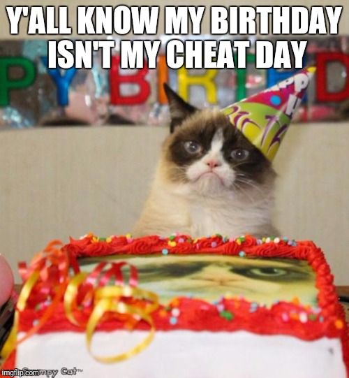 Grumpy Cat Birthday Meme | Y'ALL KNOW MY BIRTHDAY ISN'T MY CHEAT DAY | image tagged in memes,grumpy cat birthday,grumpy cat | made w/ Imgflip meme maker