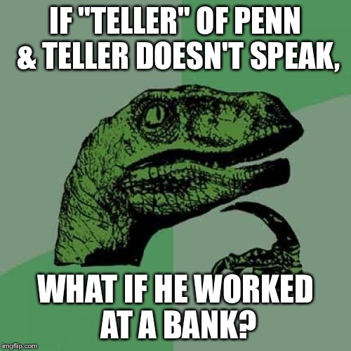 Philosoraptor Meme | IF "TELLER" OF PENN & TELLER DOESN'T SPEAK, WHAT IF HE WORKED AT A BANK? | image tagged in memes,philosoraptor | made w/ Imgflip meme maker