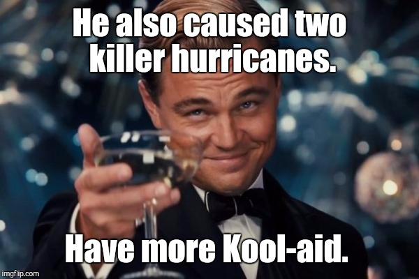 Leonardo Dicaprio Cheers Meme | He also caused two killer hurricanes. Have more Kool-aid. | image tagged in memes,leonardo dicaprio cheers | made w/ Imgflip meme maker