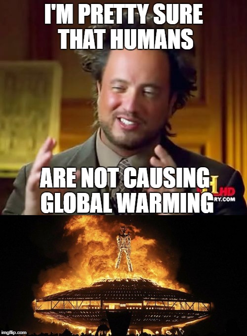 Those giant flaming UFO's can't be good for the environment! | I'M PRETTY SURE THAT HUMANS; ARE NOT CAUSING GLOBAL WARMING | image tagged in burning man,global warming | made w/ Imgflip meme maker