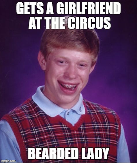 Bad Luck Brian Meme | GETS A GIRLFRIEND AT THE CIRCUS BEARDED LADY | image tagged in memes,bad luck brian | made w/ Imgflip meme maker