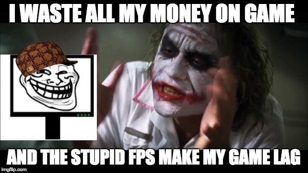 And everybody loses their minds Meme | I WASTE ALL MY MONEY ON GAME; AND THE STUPID FPS MAKE MY GAME LAG | image tagged in memes,and everybody loses their minds,scumbag | made w/ Imgflip meme maker