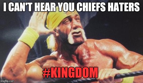 I CAN'T HEAR YOU CHIEFS HATERS; #KINGDOM | image tagged in kansas city chiefs | made w/ Imgflip meme maker
