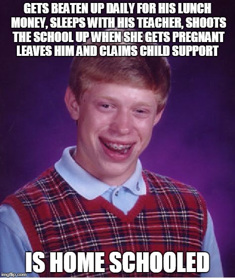 Bad luck Brian | GETS BEATEN UP DAILY FOR HIS LUNCH MONEY, SLEEPS WITH HIS TEACHER, SHOOTS THE SCHOOL UP WHEN SHE GETS PREGNANT LEAVES HIM AND CLAIMS CHILD SUPPORT; IS HOME SCHOOLED | image tagged in memes,bad luck brian,school shooting,homeschool,incest | made w/ Imgflip meme maker