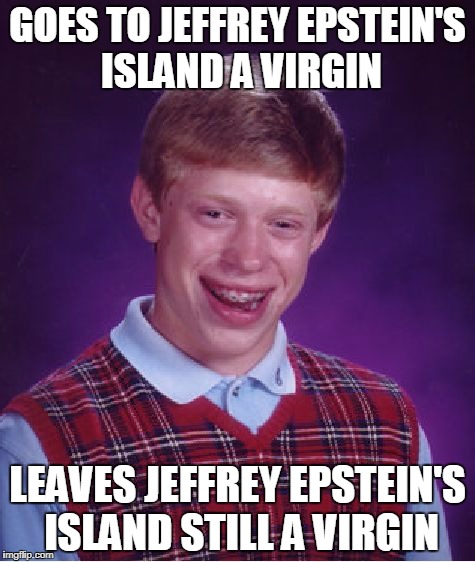 Finally a bit of luck for Brian | GOES TO JEFFREY EPSTEIN'S ISLAND A VIRGIN; LEAVES JEFFREY EPSTEIN'S ISLAND STILL A VIRGIN | image tagged in memes,bad luck brian,jeffrey epstein,clintons,do your homework | made w/ Imgflip meme maker
