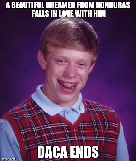 Bad Luck Brian Meme | A BEAUTIFUL DREAMER FROM HONDURAS FALLS IN LOVE WITH HIM; DACA ENDS | image tagged in memes,bad luck brian,daca,illegal immigration,immigration | made w/ Imgflip meme maker