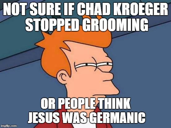 Futurama Fry Meme | NOT SURE IF CHAD KROEGER STOPPED GROOMING OR PEOPLE THINK JESUS WAS GERMANIC | image tagged in memes,futurama fry | made w/ Imgflip meme maker