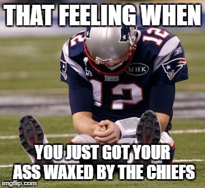 THAT FEELING WHEN; YOU JUST GOT YOUR ASS WAXED BY THE CHIEFS | image tagged in funny,crying tom brady | made w/ Imgflip meme maker