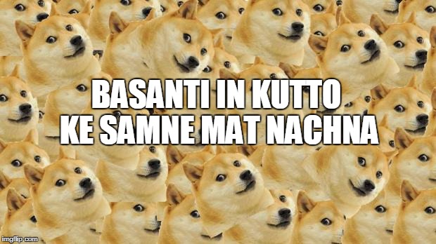 Multi Doge | BASANTI IN KUTTO KE SAMNE MAT NACHNA | image tagged in memes,multi doge | made w/ Imgflip meme maker