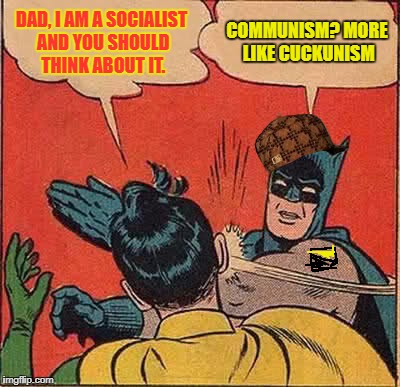 ancap slaps his socialist son | DAD, I AM A SOCIALIST AND YOU SHOULD THINK ABOUT IT. COMMUNISM? MORE LIKE CUCKUNISM | image tagged in memes,batman slapping robin,scumbag,political meme | made w/ Imgflip meme maker