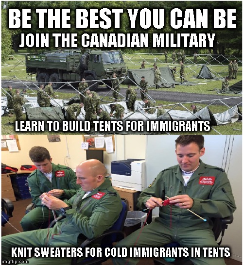 Join The Army | JOIN THE CANADIAN MILITARY; BE THE BEST YOU CAN BE; LEARN TO BUILD TENTS FOR IMMIGRANTS; KNIT SWEATERS FOR COLD IMMIGRANTS IN TENTS | image tagged in justin trudeau,funny meme,political meme | made w/ Imgflip meme maker