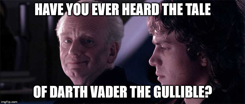 Palpatine Anakin opera | HAVE YOU EVER HEARD THE TALE; OF DARTH VADER THE GULLIBLE? | image tagged in palpatine anakin opera | made w/ Imgflip meme maker