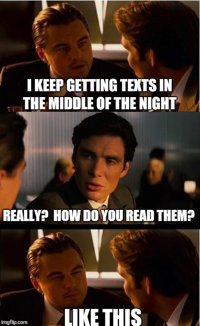 Inception Meme | I KEEP GETTING TEXTS IN THE MIDDLE OF THE NIGHT; REALLY?  HOW DO YOU READ THEM? LIKE THIS | image tagged in memes,inception | made w/ Imgflip meme maker