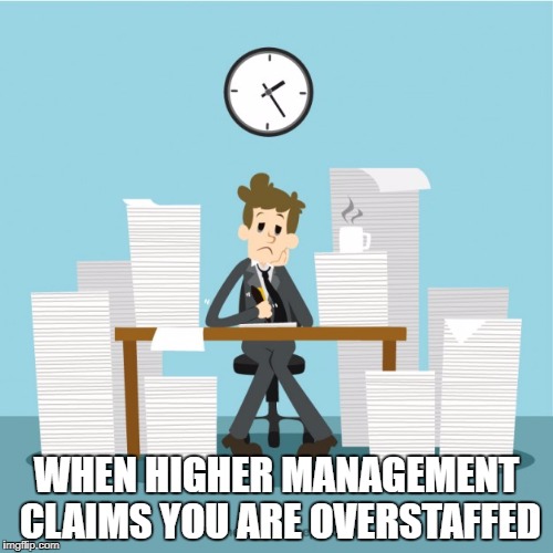 WHEN HIGHER MANAGEMENT CLAIMS YOU ARE OVERSTAFFED | image tagged in work | made w/ Imgflip meme maker