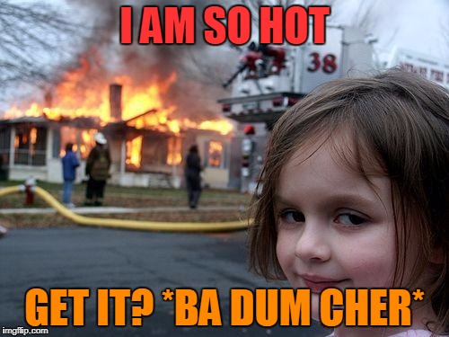 Disaster Girl Meme | I AM SO HOT; GET IT? *BA DUM CHER* | image tagged in memes,disaster girl | made w/ Imgflip meme maker