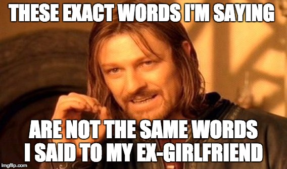 idk what to name this meme
 | THESE EXACT WORDS I'M SAYING; ARE NOT THE SAME WORDS I SAID TO MY EX-GIRLFRIEND | image tagged in memes,one does not simply | made w/ Imgflip meme maker