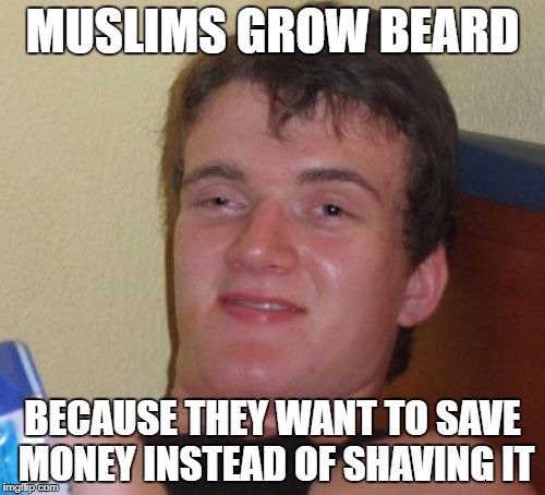 10 Guy Meme | MUSLIMS GROW BEARD; BECAUSE THEY WANT TO SAVE MONEY INSTEAD OF SHAVING IT | image tagged in memes,10 guy,muslim,muslims,beard,money | made w/ Imgflip meme maker