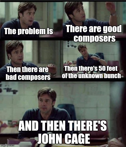 THIS IS ONLY SATIRE PLZ DON'T KILL ME: but yeah I still don't like John Cage's works | There are good composers; The problem is; Then there are bad composers; Then there's 50 feet of the unknown bunch; AND THEN THERE'S JOHN CAGE | image tagged in moneyball template,memes,john cage,thatbritishviolaguy,music,composers | made w/ Imgflip meme maker