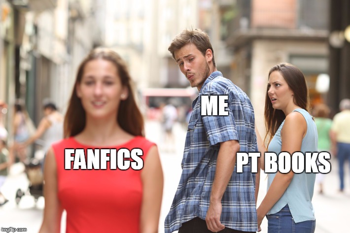 Distracted Boyfriend Meme | ME; FANFICS; PT BOOKS | image tagged in guy looking at other girl | made w/ Imgflip meme maker