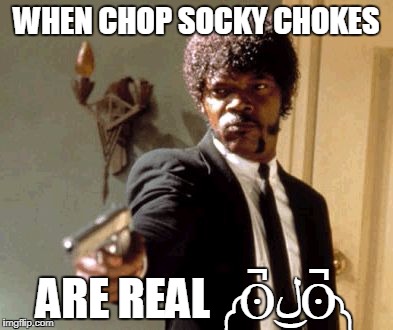 Say That Again I Dare You | WHEN CHOP SOCKY CHOKES; ARE REAL ༼ʘ̚ل͜ʘ̚༽ | image tagged in memes,say that again i dare you | made w/ Imgflip meme maker