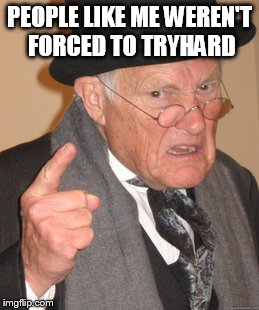 Back In My Day | PEOPLE LIKE ME WEREN'T FORCED TO TRYHARD | image tagged in memes,back in my day | made w/ Imgflip meme maker