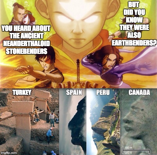 BUT DID YOU KNOW THEY WERE ALSO EARTHBENDERS? YOU HEARD ABOUT THE ANCIENT NEANDERTHALOID STONEBENDERS; TURKEY | image tagged in ancient | made w/ Imgflip meme maker