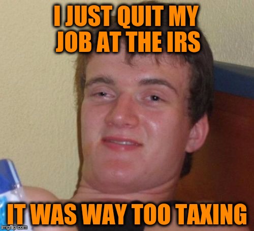 10 Guy | I JUST QUIT MY JOB AT THE IRS; IT WAS WAY TOO TAXING | image tagged in memes,10 guy,funny,puns,taxes,jobs | made w/ Imgflip meme maker