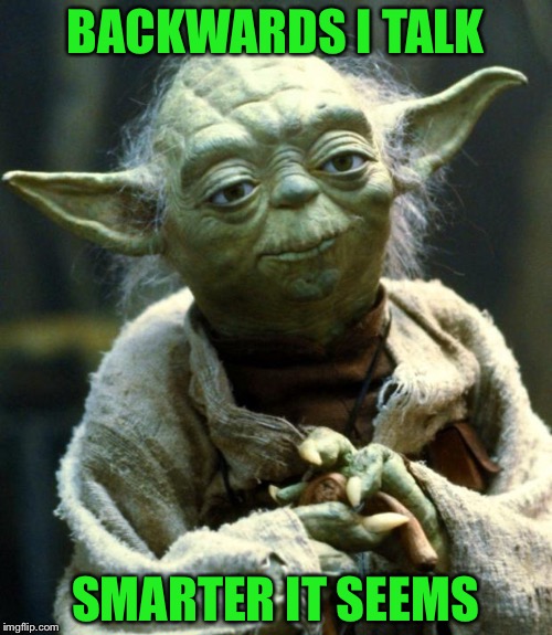 Star Wars Yoda Meme | BACKWARDS I TALK; SMARTER IT SEEMS | image tagged in memes,star wars yoda | made w/ Imgflip meme maker