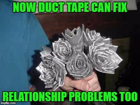 Need help with your girl and all you have is duct tape? |  NOW DUCT TAPE CAN FIX; RELATIONSHIP PROBLEMS TOO | image tagged in duct tape roses,memes,duct tape,funny,roses,relationships | made w/ Imgflip meme maker