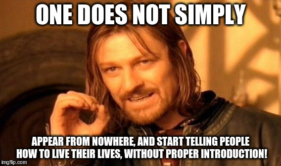 One Does Not Simply Meme | ONE DOES NOT SIMPLY APPEAR FROM NOWHERE, AND START TELLING PEOPLE HOW TO LIVE THEIR LIVES, WITHOUT PROPER INTRODUCTION! | image tagged in memes,one does not simply | made w/ Imgflip meme maker