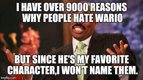 I HAVE OVER 9000 REASONS WHY PEOPLE HATE WARIO BUT SINCE HE'S MY FAVORITE CHARACTER,I WON'T NAME THEM. | image tagged in memes,steve harvey | made w/ Imgflip meme maker