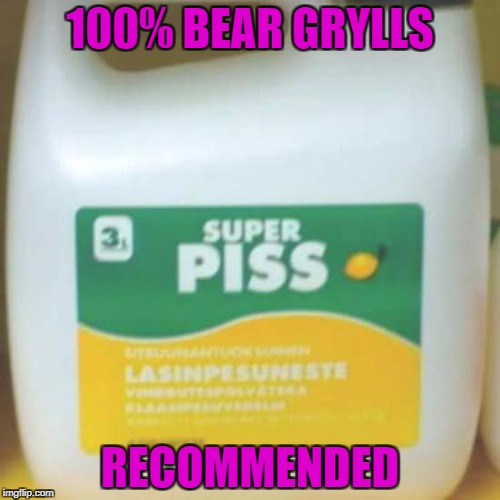 When regular piss just won't do... | 100% BEAR GRYLLS; RECOMMENDED | image tagged in super piss,memes,funny products,funny,bear grylls,piss | made w/ Imgflip meme maker