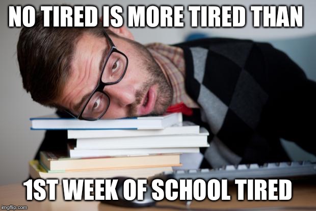 sleep worker | NO TIRED IS MORE TIRED THAN; 1ST WEEK OF SCHOOL TIRED | image tagged in sleep worker | made w/ Imgflip meme maker