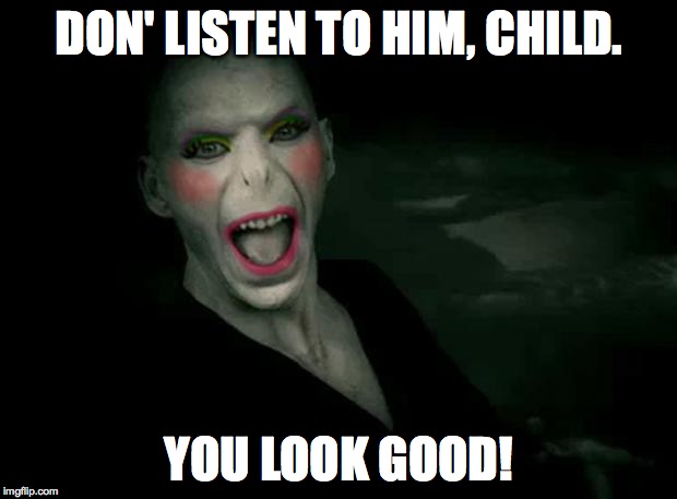 DON' LISTEN TO HIM, CHILD. YOU LOOK GOOD! | made w/ Imgflip meme maker