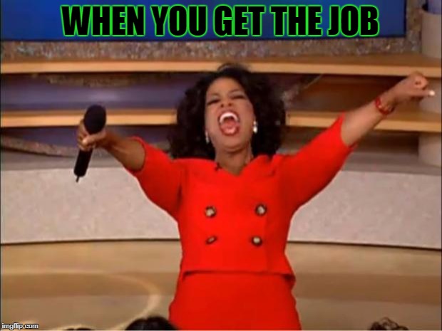 Oprah You Get A Meme | WHEN YOU GET THE JOB | image tagged in memes,oprah you get a | made w/ Imgflip meme maker