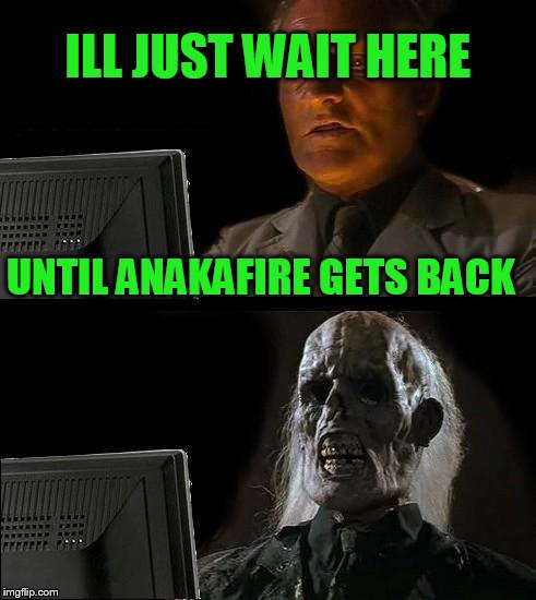 I'll Just Wait Here Meme | ILL JUST WAIT HERE UNTIL ANAKAFIRE GETS BACK | image tagged in memes,ill just wait here | made w/ Imgflip meme maker