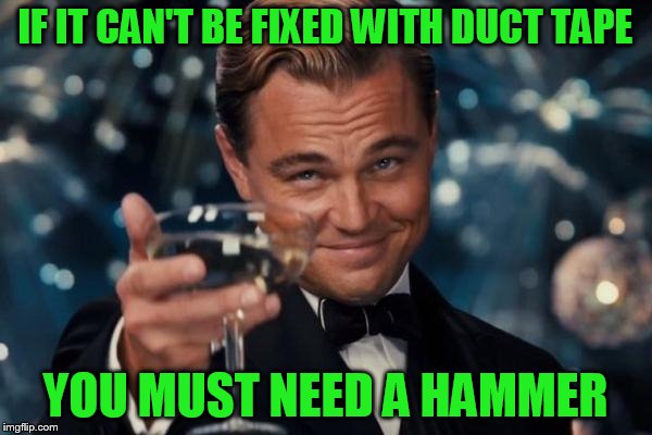 Leonardo Dicaprio Cheers Meme | IF IT CAN'T BE FIXED WITH DUCT TAPE YOU MUST NEED A HAMMER | image tagged in memes,leonardo dicaprio cheers | made w/ Imgflip meme maker