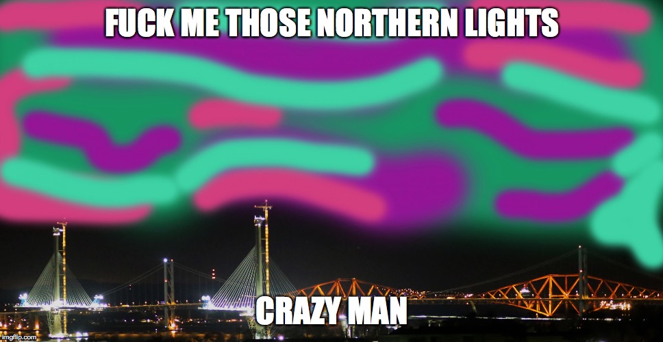 FUCK ME THOSE NORTHERN LIGHTS; CRAZY MAN | image tagged in northern lights | made w/ Imgflip meme maker