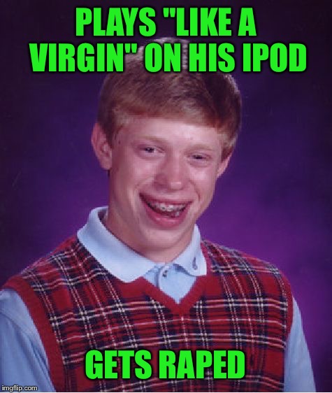 Bad Luck Brian Meme | PLAYS "LIKE A VIRGIN" ON HIS IPOD GETS **PED | image tagged in memes,bad luck brian | made w/ Imgflip meme maker
